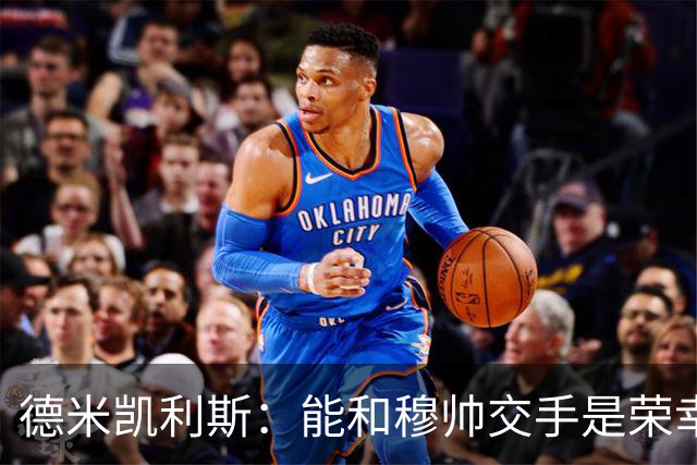德米凯利斯：能和穆帅交手是荣幸；我在曼城的冠军是拼出来的