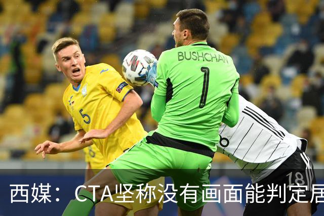 西媒：CTA坚称没有画面能判定居莱尔动作 塞维很不满要求提供录音